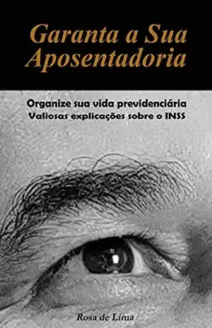 Garanta a Sua Aposentadoria: Organize sua vida previdenciária Valiosas explicações sobre o INSS - Rosa de Lima