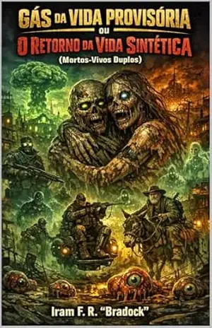 GÁS DA VIDA PROVISÓRIA Ou O RETORNO DA VIDA SINTÉTICA (Mortos–Vivos Duplos): Horror/Punk/Cyber/Agreste (Pós/Punk) – Iram  F. R. “Bradock”