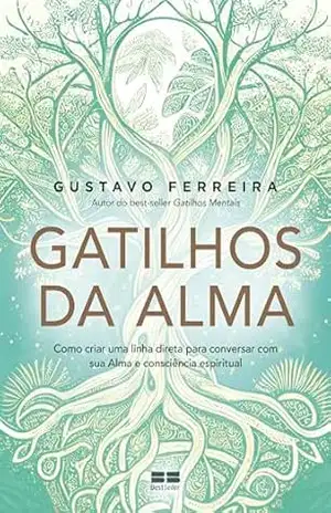 Gatilhos da Alma: Como criar uma linha direta para conversar com sua Alma e consciência espiritual – Gustavo Ferreira