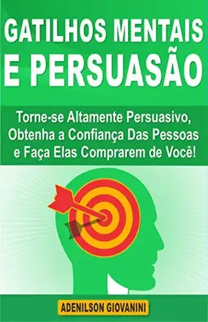 Gatilhos Mentais e Persuasão: Torne–se Altamente Persuasivo, Obtenha a Confiança Das Pessoas e Faça Elas Comprarem de você! (Marketing digital – Professor Adenilson) - Adenilson Giovanini