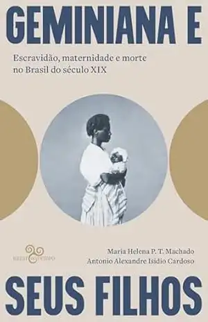 Geminiana e seus filhos: Escravidão, maternidade e morte no Brasil do século XIX – Maria Helena P. T. Machado