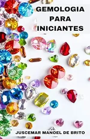 GEMOLOGIA PARA INICIANTES: APRENDA SOBRE AS PEDRAS PRECIOSAS E SEMIPRECIOSAS – JUSCEMAR  MANOEL DE BRITO