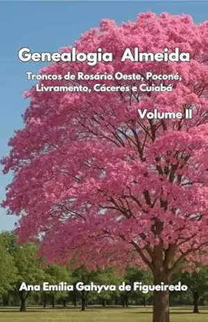 Genealogia Almeida – Volume II: Troncos de Mato Grosso: Rosário Oeste, Poconé, Livramento, Cáceres e Cuiabá - Ana Emília Gahyva de Figueiredo