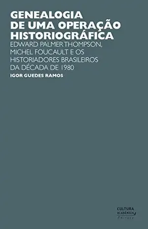 Genealogia de uma operação historiográfica: Edward Palmer Thomp–son, Michel Foucault e os historiadores brasileiros da década de 1980 – Igor Guedes Ramos