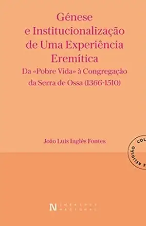 Génese e Institucionalização de uma Experiência Eremítica — Da «Pobre Vida» à Congregação da Serra d – João Luís Inglês Fontes