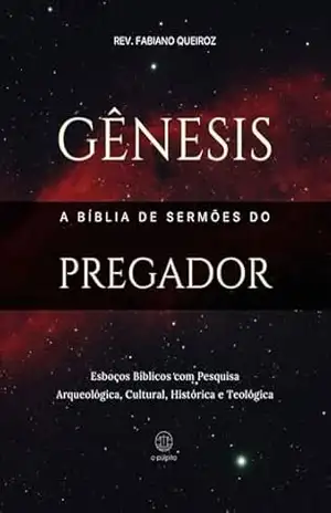 Gênesis: A Bíblia de Sermões do Pregador: Esboços de Pregação Expositiva e Estudos Bíblicos (Pentateuco: Esboços Bíblicos, Sermões Expositivos e Estudos Bíblicos) – Rev. Fabiano Queiroz