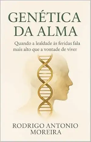 GENÉTICA DA ALMA: ´´Quando a lealdade às feridas fala mais alto que a vontade de viver“ – Rodrigo Antonio Moreira
