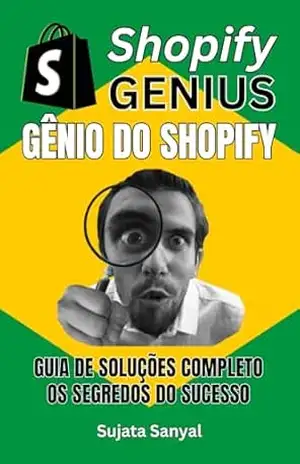 GÊNIO DO SHOPIFY: GUIA DE SOLUÇÕES COMPLETO, e os segredos para o sucesso. Este livro guia você por todo o processo de criação de uma loja Shopify e como alcançar um crescimento rápido. – Sujata Sanyal