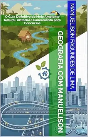 Geografia com Manuelison: O Guia Definitivo do Meio Ambiente Natural, Artificial e Saneamento para Concursos – Manuelison Fagundes de Lima
