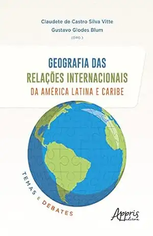 Geografia das Relações Internacionais da América Latina e Caribe: Temas e Debates – Claudete de Castro Silva Vitte