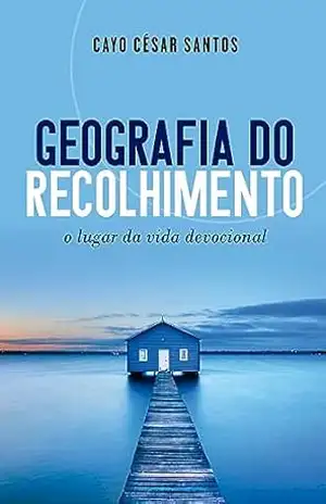 Geografia do Recolhimento: O lugar da vida devocional - Cayo César Santos
