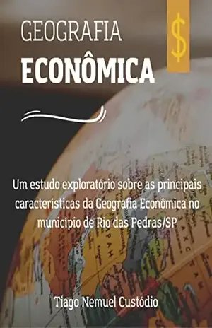 GEOGRAFIA ECONÔMICA: Um estudo exploratório sobre as principais características da Geografia Econômica no município de Rio das Pedras/SP - TIAGO NEMUEL CUSTODIO
