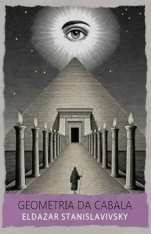 Geometria da Cabala: as Sefirot, o Tarô, a Astrologia e a Geometria Sagrada - Eldazar Stanislavivsky
