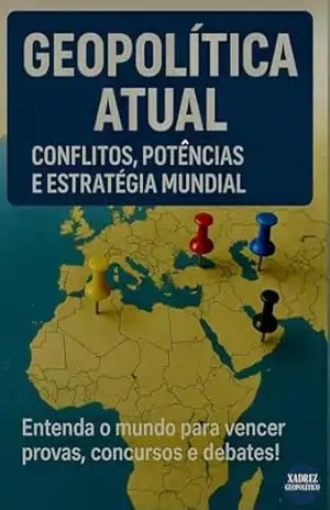 GEOPOLÍTICA ATUAL: CONFLITOS, POTÊNCIAS E ESTRATÉGIA MUNDIAL: Entenda o mundo para vencer provas, concursos e debates – Xadrez  Geopolítico