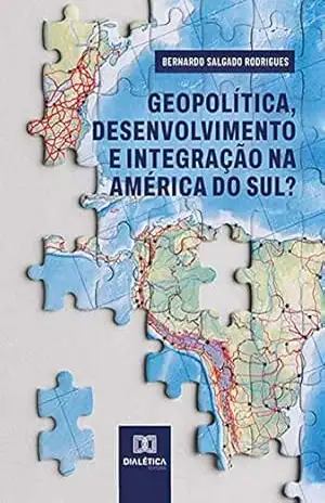 Geopolítica, desenvolvimento e integração na América do Sul? – Bernardo Salgado Rodrigues