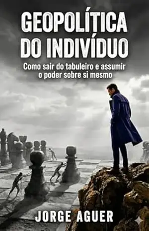 GEOPOLÍTICA DO INDIVÍDUO: Como sair do tabuleiro e assumir o poder sobre sim mesmo. – JORGE AGUER