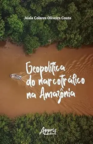 Geopolítica do Narcotráfico na Amazônia – Aiala Colares Oliveira Couto