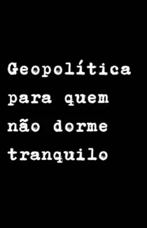 Geopolítica Para Quem Não Dorme Tranquilo: Porque o mundo não é estável — só parece. Um manual de sobrevivência para a nova desordem mundial. – Fabrício Borges Barbosa