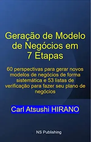 Geração de Modelo de Negócios em 7 Etapas: 60 perspectivas para gerar novos modelos de negócios de forma sistemática e 53 listas de verificação para fazer seu plano de negócios - Carl Atsushi HIRANO