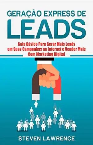 Geração Express De Leads: Guia Básico Para Gerar Mais Leads Em Suas Campanhas Na Internet E Vender Mais Com Marketing Digital - Steven Lawrence