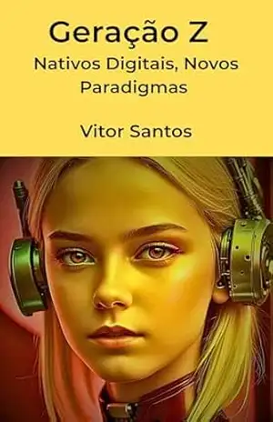 Geração Z: Nativos Digitais, Novos Paradigmas – Uma Análise Abrangente – Vitor Santos