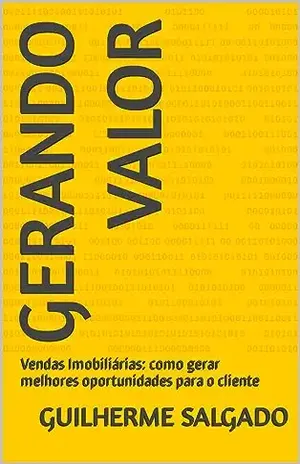 Gerando Valor: Vendas Imobiliárias: como gerar melhores oportunidades para o cliente – Guilherme Salgado