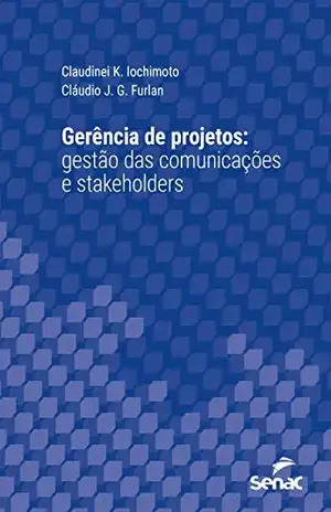 Gerência de projetos: gestão das comunicações e stakeholders (Série Universitária) - Claudinei K. Iochimoto