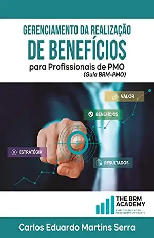 Gerenciamento da Realização de Benefícios para Profissionais de PMO: Guia BRM–PMO - Carlos Eduardo Martins Serra