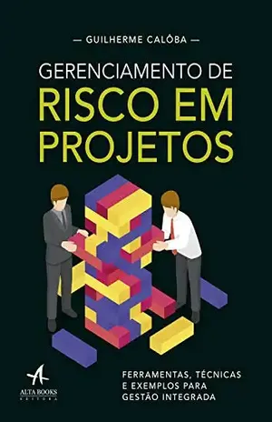 Gerenciamento de risco em projetos: Ferramentas, técnicas e exemplos para gestão integrada - Guilherme Calôba