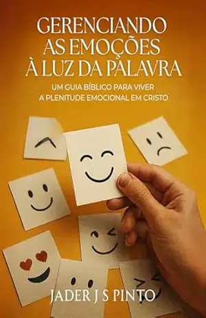 Gerenciando as Emoções à Luz da Palavra: Um guia bíblico para viver a plenitude emocional em Cristo – Jader J S Pinto