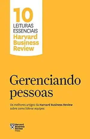 Gerenciando pessoas: Os melhores artigos da Harvard Business Review sobre como liderar equipes (10 leituras essenciais – HBR) – Harvard Business Review
