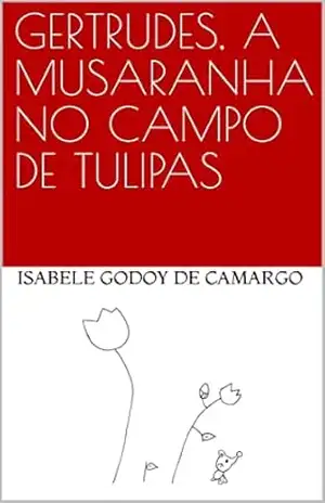 GERTRUDES, A MUSARANHA NO CAMPO DE TULIPAS – Isabele Godoy de Camargo