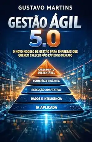 Gestão Ágil 5.0: O novo modelo de gestão para empresas que querem crescer mais rápido no mercado – Gustavo Martins