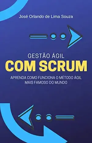 Gestão ágil com Scrum: Aprenda como funciona o método ágil mais famoso do mundo. - José Orlando de Lima Souza