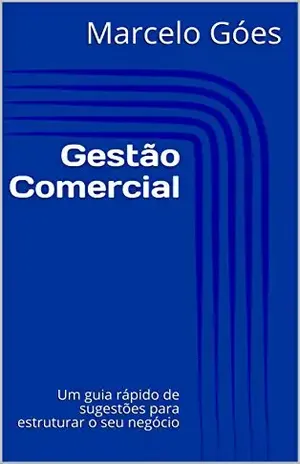 Gestão Comercial: Um guia rápido de sugestões para estruturar o seu negócio - Marcelo Góes