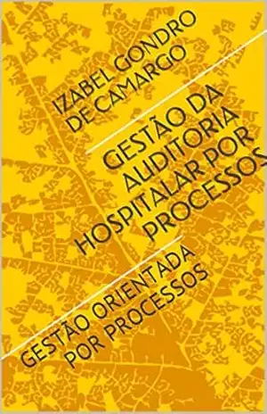 GESTÃO DA AUDITORIA HOSPITALAR POR PROCESSOS: Gestão orientada por processos – IZABEL GONDRO DE CAMARGO