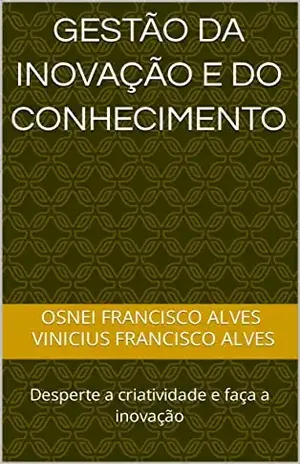 GESTÃO DA INOVAÇÃO E DO CONHECIMENTO: Desperte a criatividade e faça a inovação - Osnei  Francisco Alves 