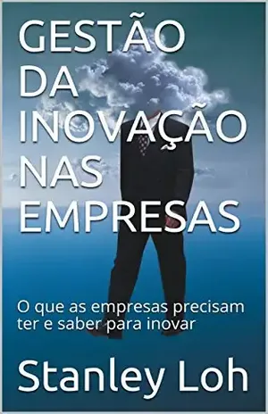 GESTÃO DA INOVAÇÃO NAS EMPRESAS: O que as empresas precisam ter e saber para inovar - Stanley Loh