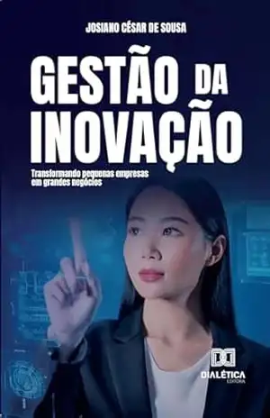 Gestão da Inovação: transformando pequenas empresas em grandes negócios – Josiano César de Sousa
