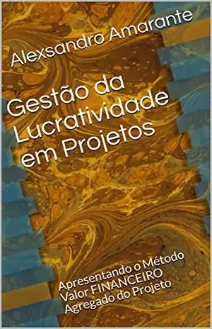 Gestão da Lucratividade em Projetos: Apresentando o Método Valor FINANCEIRO Agregado do Projeto (Coleção MASTER em Gerenciamento de Projetos Livro 2) - Alexsandro Amarante