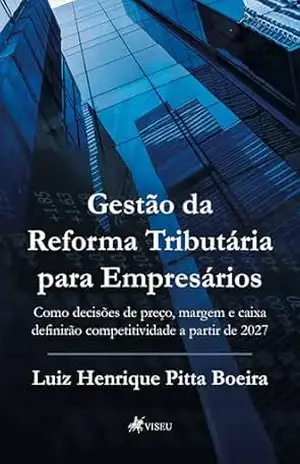 Gestão da Reforma Tributária para Empresários: Como decisões de preço, margem e caixa definirão competitividade a partir de 2027 – Luiz Henrique Pitta Boeira