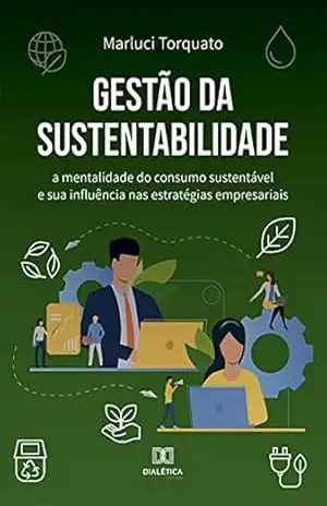Gestão da Sustentabilidade: a mentalidade do consumo sustentável e sua influência nas estratégias empresariais – Marluci Torquato