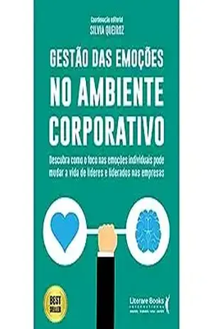 Gestão das emoções no ambiente corporativo: descubra como o foco nas emoções individuais pode mudar a vida de lideres e liderados nas empresas - Sílvia Queiroz