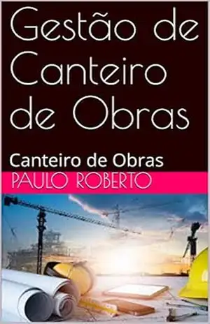 Gestão de Canteiro de Obras: Canteiro de Obras – Paulo Roberto