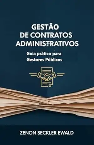 GESTÃO DE CONTRATOS ADMINISTRATIVOS: Guia prático para Gestores Públicos – Zenon Seckler Ewald
