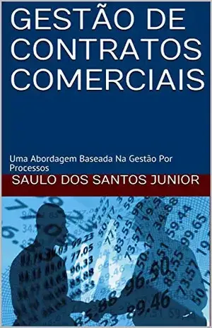 GESTÃO DE CONTRATOS COMERCIAIS: Uma Abordagem Baseada Na Gestão Por Processos - SAULO DOS SANTOS JUNIOR