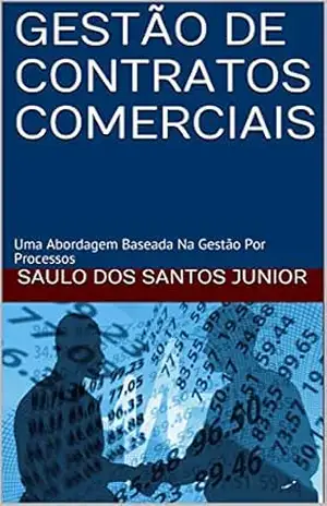GESTÃO DE CONTRATOS COMERCIAIS: Uma Abordagem Baseada Na Gestão Por Processos – SAULO DOS SANTOS JUNIOR