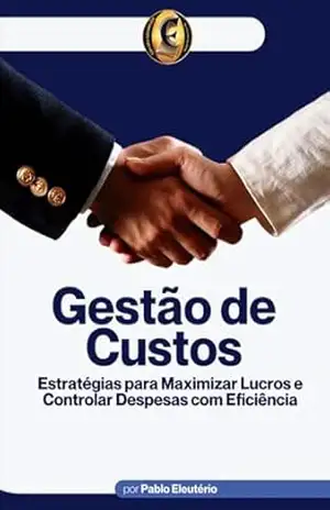 Gestão de Custos: Estratégias para eficiência financeira e tomada de decisão – Eleutério Pablo