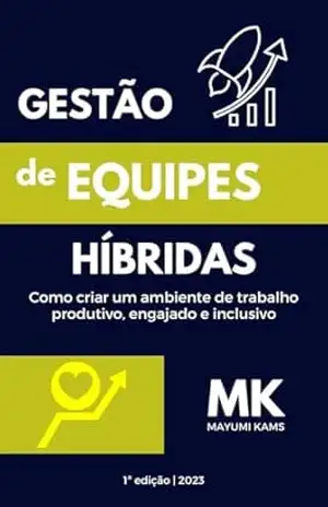 Gestão de Equipes Híbridas: Como criar um ambiente de trabalho produtivo, engajado e inclusivo – MAYUMI KAMS