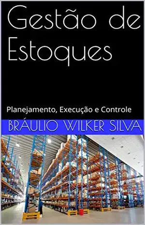Gestão de Estoques: Planejamento, Execução e Controle (2ª edição – 2019) – Bráulio Wilker Silva